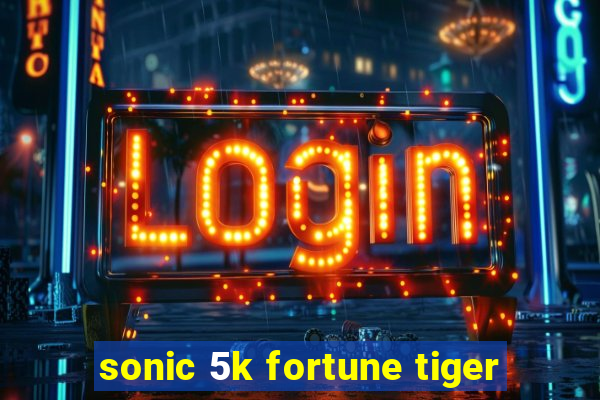 sonic 5k fortune tiger